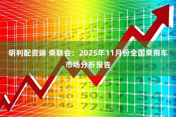 明利配资端 乘联会：2025年11月份全国乘用车市场分析报告
