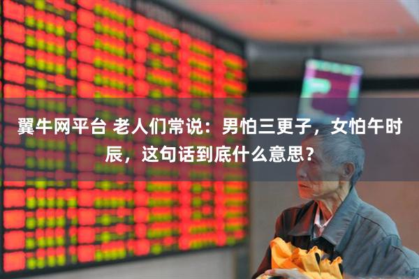 翼牛网平台 老人们常说：男怕三更子，女怕午时辰，这句话到底什么意思？