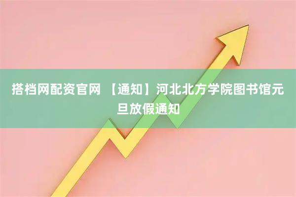 搭档网配资官网 【通知】河北北方学院图书馆元旦放假通知