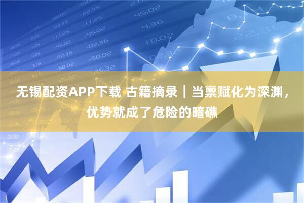 无锡配资APP下载 古籍摘录｜当禀赋化为深渊，优势就成了危险的暗礁