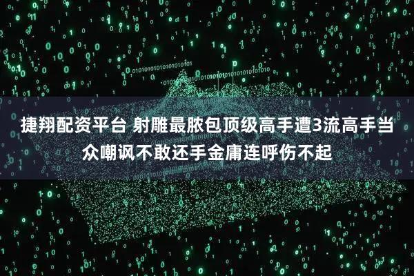 捷翔配资平台 射雕最脓包顶级高手遭3流高手当众嘲讽不敢还手金庸连呼伤不起