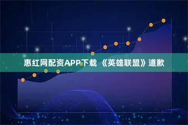 惠红网配资APP下载 《英雄联盟》道歉