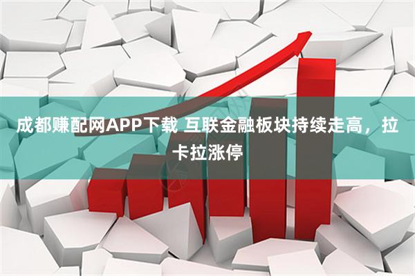 成都赚配网APP下载 互联金融板块持续走高，拉卡拉涨停