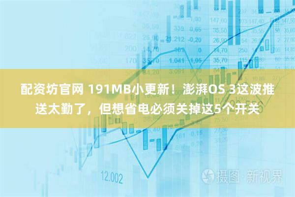 配资坊官网 191MB小更新！澎湃OS 3这波推送太勤了，但想省电必须关掉这5个开关