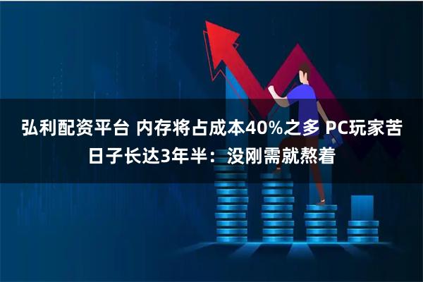 弘利配资平台 内存将占成本40%之多 PC玩家苦日子长达3年半：没刚需就熬着