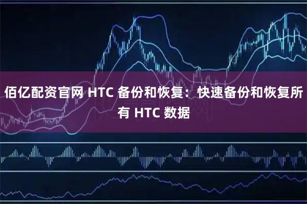 佰亿配资官网 HTC 备份和恢复：快速备份和恢复所有 HTC 数据