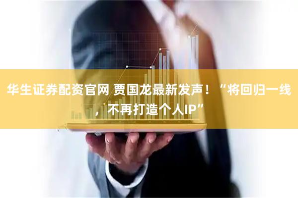 华生证券配资官网 贾国龙最新发声！“将回归一线，不再打造个人IP”