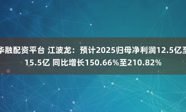 华融配资平台 江波龙：预计2025归母净利润12.5亿至15.5亿 同比增长150.66%至210.82%