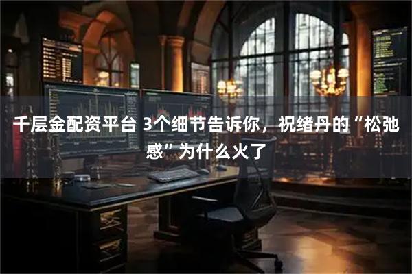 千层金配资平台 3个细节告诉你，祝绪丹的“松弛感”为什么火了