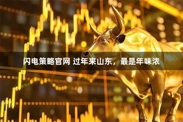 闪电策略官网 过年来山东，最是年味浓