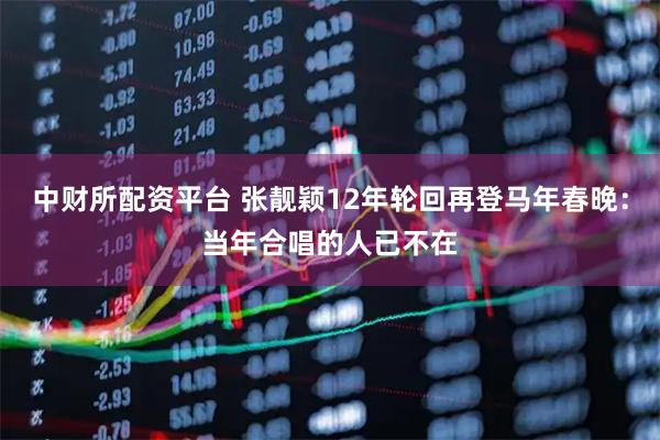 中财所配资平台 张靓颖12年轮回再登马年春晚：当年合唱的人已不在